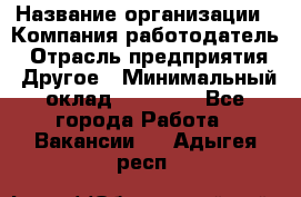 Pr › Название организации ­ Компания-работодатель › Отрасль предприятия ­ Другое › Минимальный оклад ­ 16 000 - Все города Работа » Вакансии   . Адыгея респ.